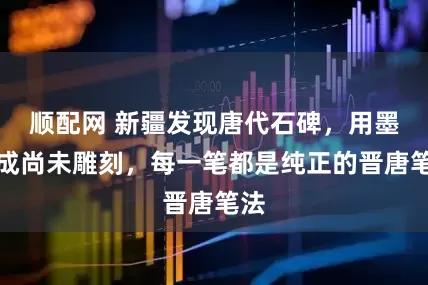 顺配网 新疆发现唐代石碑，用墨写成尚未雕刻，每一笔都是纯正的晋唐笔法