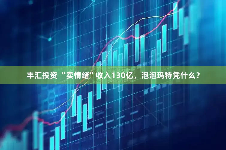 丰汇投资 “卖情绪”收入130亿，泡泡玛特凭什么？