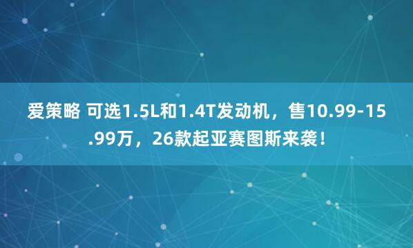 爱策略 可选1.5L和1.4T发动机，售10.99-15.99万，26款起亚赛图斯来袭！