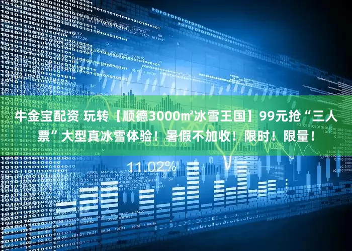 牛金宝配资 玩转【顺德3000㎡冰雪王国】99元抢“三人票”大型真冰雪体验！暑假不加收！限时！限量！