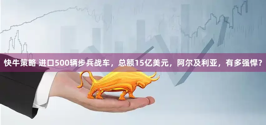快牛策略 进口500辆步兵战车，总额15亿美元，阿尔及利亚，有多强悍？