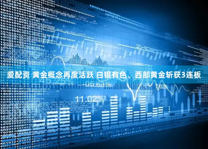 爱配资 黄金概念再度活跃 白银有色、西部黄金斩获3连板