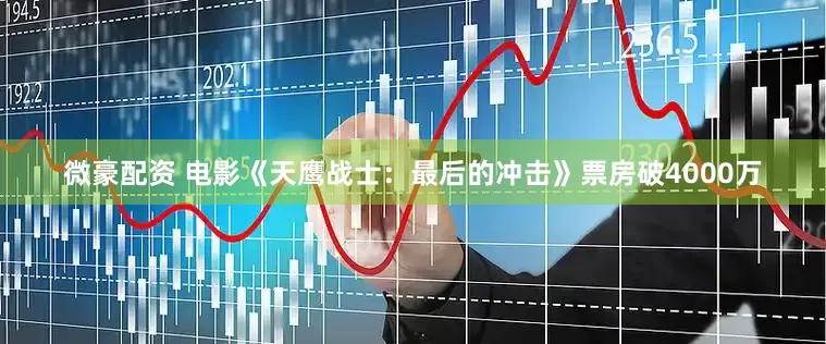 微豪配资 电影《天鹰战士：最后的冲击》票房破4000万