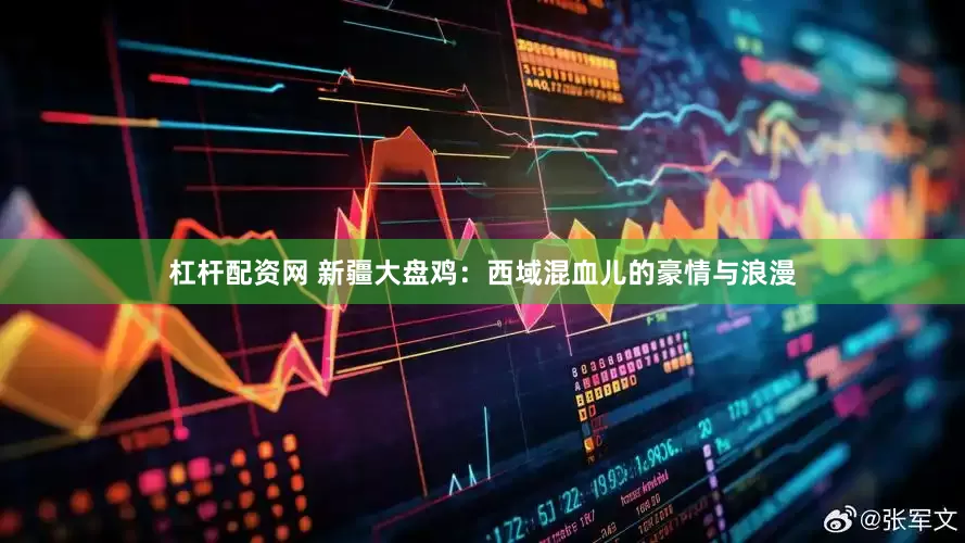 杠杆配资网 新疆大盘鸡：西域混血儿的豪情与浪漫