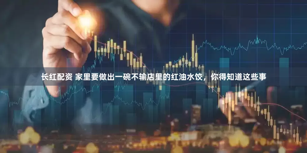长红配资 家里要做出一碗不输店里的红油水饺，你得知道这些事