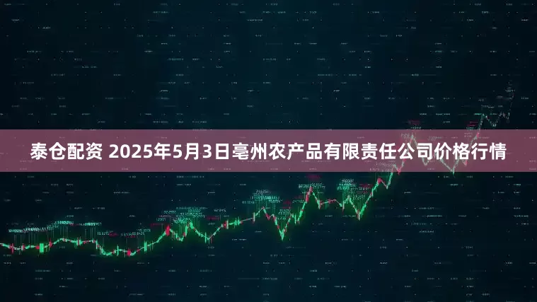 泰仓配资 2025年5月3日亳州农产品有限责任公司价格行情