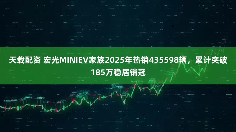 天载配资 宏光MINIEV家族2025年热销435598辆，累计突破185万稳居销冠