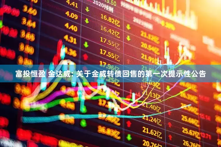 富投恒盈 金达威: 关于金威转债回售的第一次提示性公告