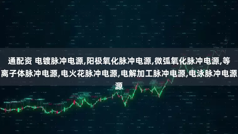 通配资 电镀脉冲电源,阳极氧化脉冲电源,微弧氧化脉冲电源,等离子体脉冲电源,电火花脉冲电源,电解加工脉冲电源,电泳脉冲电源