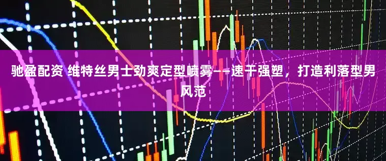 驰盈配资 维特丝男士劲爽定型喷雾——速干强塑，打造利落型男风范