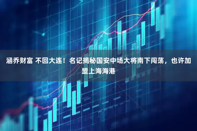 涵乔财富 不回大连！名记揭秘国安中场大将南下闯荡，也许加盟上海海港