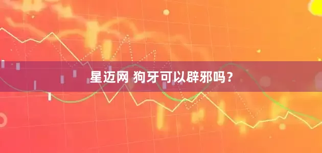 星迈网 狗牙可以辟邪吗？