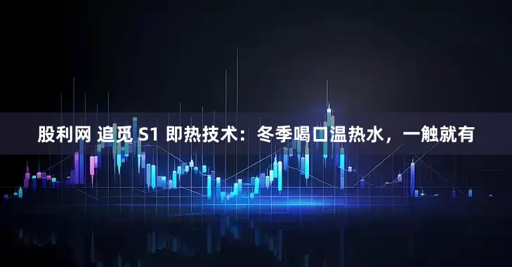 股利网 追觅 S1 即热技术：冬季喝口温热水，一触就有