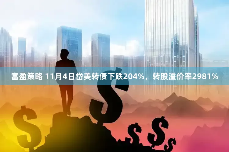 富盈策略 11月4日岱美转债下跌204%，转股溢价率2981%