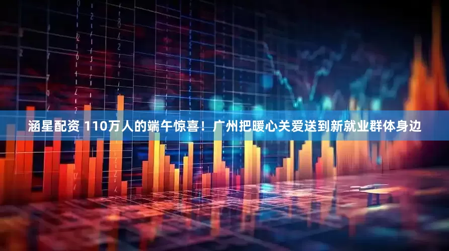 涵星配资 110万人的端午惊喜！广州把暖心关爱送到新就业群体身边